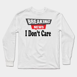 Breaking News, I Don't Care, Funny Sarcasm Humor Sarcastic Joke Saying T Shirt for Men Women Long Sleeve T-Shirt